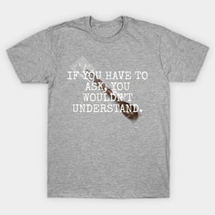 If you have to ask, you wouldn't understand T-Shirt